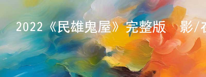 陳利峰發布2022《民雄鬼屋》完整版電影/在線觀看/百度云-美劇天堂